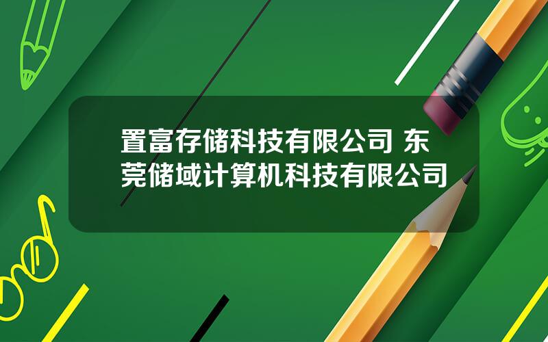 置富存储科技有限公司 东莞储域计算机科技有限公司